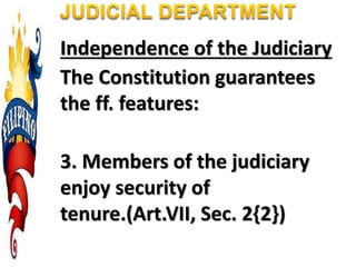 Independence of the Judiciary
The Constitution guarantees
the ff. features:
3. Members of the judiciary
enjoy security of
tenure.(Art.VII, Sec. 2{2})
 