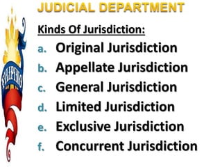 Kinds Of Jurisdiction:
a. Original Jurisdiction
b. Appellate Jurisdiction
c. General Jurisdiction
d. Limited Jurisdiction
e. Exclusive Jurisdiction
f. Concurrent Jurisdiction
 