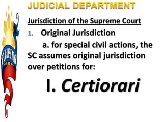 Jurisdiction of the Supreme Court
1. Original Jurisdiction
a. for special civil actions, the
SC assumes original jurisdiction
over petitions for:
I. Certiorari
 