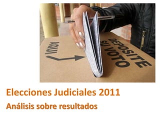 Elecciones Judiciales 2011
Análisis sobre resultados
 