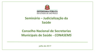 julho de 2017
Seminário – Judicialização da
Saúde
Conselho Nacional de Secretarias
Municipais de Saúde - CONASEMS
 