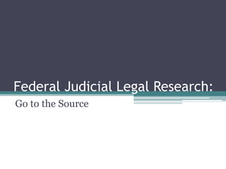 Federal Judicial Legal Research:  Go to the Source 