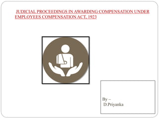 By –
D.Priyanka
JUDICIAL PROCEEDINGS IN AWARDING COMPENSATION UNDER
EMPLOYEES COMPENSATION ACT, 1923
 