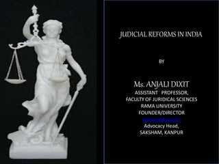JUDICIAL REFORMS IN INDIA
BY
Ms. ANJALI DIXIT
ASSISTANT PROFESSOR,
FACULTY OF JURIDICAL SCIENCES
RAMA UNIVERSITY
FOUNDER/DIRECTOR
www.nyatsa.com
Advocacy Head,
SAKSHAM, KANPUR
 