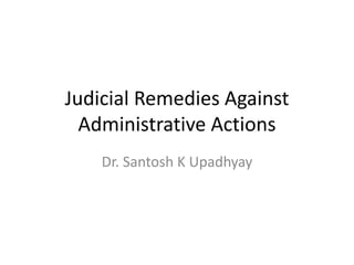 Judicial Remedies Against
Administrative Actions
Dr. Santosh K Upadhyay
 