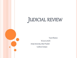 JUDICIAL REVIEW
Yusra Khatoon
B.ComLL.B.(H)
AmityUniversity,Uttar Pradesh
LucknowCampus
 