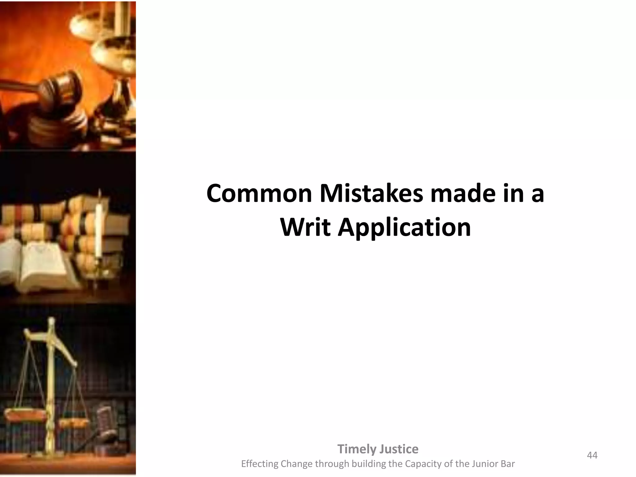 Common Mistakes made in a
Writ Application
Timely Justice
Effecting Change through building the Capacity of the Junior Bar
44
 