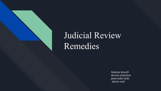 Judicial Review
Remedies
fantasia howell
davion nicholson
peter-john hyde
shawn reid
 