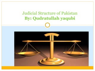 Judicial Structure of Pakistan 
By: Qudratullah yaqubi 
 