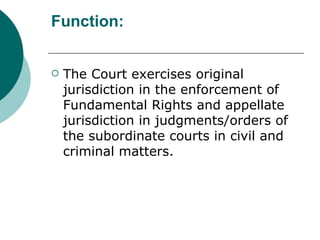 Function: <ul><li>The Court exercises original jurisdiction in the enforcement of Fundamental Rights and appellate jurisdi...