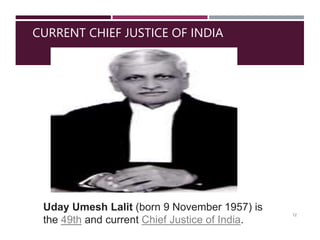 CURRENT CHIEF JUSTICE OF INDIA
Uday Umesh Lalit (born 9 November 1957) is
the 49th and current Chief Justice of India.
12
 