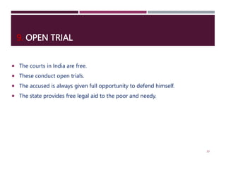 9. OPEN TRIAL
 The courts in India are free.
 These conduct open trials.
 The accused is always given full opportunity to defend himself.
 The state provides free legal aid to the poor and needy.
33
 