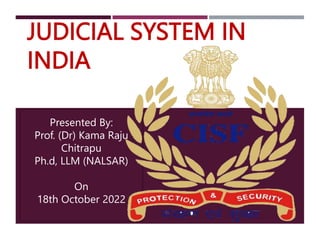 JUDICIAL SYSTEM IN
INDIA
Presented By:
Prof. (Dr) Kama Raju
Chitrapu
Ph.d, LLM (NALSAR)
On
18th October 2022
1
 