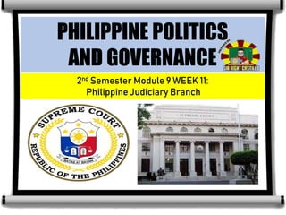 2nd Semester Module 9 WEEK 11:
Philippine Judiciary Branch
PHILIPPINE POLITICS
AND GOVERNANCE
 