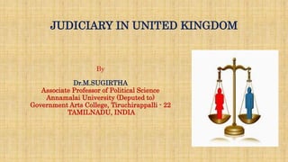 JUDICIARY IN UNITED KINGDOM
By
Dr.M.SUGIRTHA
Associate Professor of Political Science
Annamalai University (Deputed to)
Government Arts College, Tiruchirappalli - 22
TAMILNADU, INDIA
 
