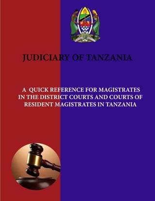 JUDICIARY OF TANZANIA
A QUICK REFERENCE FOR MAGISTRATES
IN THE DISTRICT COURTS AND COURTS OF
RESIDENT MAGISTRATES IN TANZANIA
 