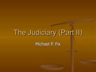 The Judiciary (Part II)‏ Michael P. Fix 