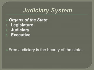 Organs of the State:
1. Legislature
2. Judiciary
3. Executive
Free Judiciary is the beauty of the state.
 
