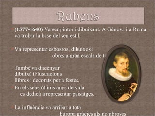 ( 1577-1640)  Va ser pintor i dibuixant. A Gènova i a Roma va trobar la base del seu estil.  Va representar esbossos, dibuixos i  obres a gran escala de tota classe  de temes. També va dissenyar  tapissos i dibuixà il·lustracions  de llibres i decorats per a festes.  En els seus últims anys de vida  es dedicà a representar paisatges.  La influència va arribar a tota  Europa gràcies als nombrosos  viatges que va realitzar. 