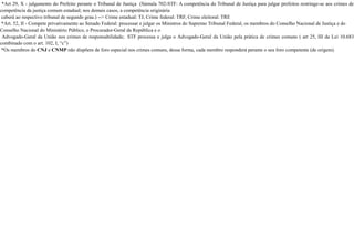 *Art 29, X - julgamento do Prefeito perante o Tribunal de Justiça (Súmula 702-STF: A competência do Tribunal de Justiça para julgar prefeitos restringe-se aos crimes de
competência da justiça comum estadual; nos demais casos, a competência originária
caberá ao respectivo tribunal de segundo grau.) --> Crime estadual: TJ, Crime federal: TRF, Crime eleitoral: TRE
*Art. 52, II - Compete privativamente ao Senado Federal: processar e julgar os Ministros do Supremo Tribunal Federal, os membros do Conselho Nacional de Justiça e do
Conselho Nacional do Ministério Público, o Procurador-Geral da República e o
Advogado-Geral da União nos crimes de responsabilidade; STF processa e julga o Advogado-Geral da União pela prática de crimes comuns ( art 25, III da Lei 10.683
combinado com o art. 102, I, “c”)
*Os membros do CNJ e CNMP não dispõem de foro especial nos crimes comuns, dessa forma, cada membro responderá perante o seu foro competente (de origem).
 