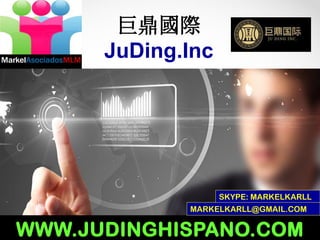 巨鼎國際
JuDing.Inc

SKYPE: MARKELKARLL
MARKELKARLL@GMAIL.COM

WWW.JUDINGHISPANO.COM

 