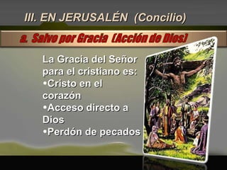 III. EN JERUSALÉN  (Concilio) La Gracia del Señor para el cristiano es: Cristo en el corazón Acceso directo a Dios Perdón de pecados 