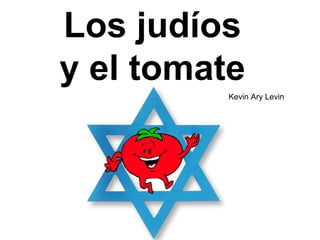 Los judíos
y el tomate
          Kevin Ary Levin
 