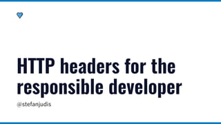 @stefanjudis
HTTP headers for the
responsible developer
 