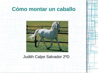 Cómo montar un caballo




   Judith Calpe Salvador 2ºD
 