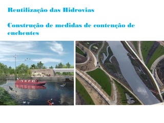 Reutilização das Hidrovias

Construção de medidas de contenção de
enchentes
 