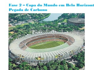 Fase 2 – Copa do Mundo em Belo Horizont
Pegada de Carbono
 