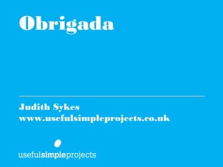Obrigada


————————————————————
Judith Sykes
www.usefulsimpleprojects.co.uk
 