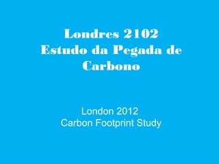 Londres 2102
Estudo da Pegada de
     Carbono


      London 2012
  Carbon Footprint Study
 