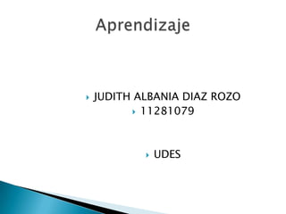    JUDITH ALBANIA DIAZ ROZO
            11281079




               UDES
 