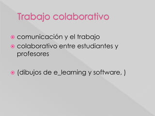  comunicación y el trabajo
colaborativo entre estudiantes y
profesores
(dibujos de e_learning y software, )