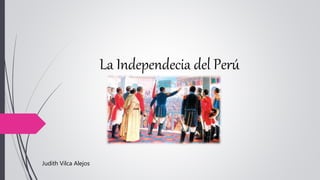 La Independecia del Perú
Judith Vilca Alejos
 