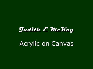 Judith E McKay Acrylic on Canvas 