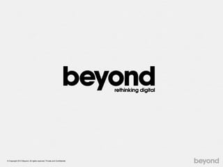 © Copyright 2012 Beyond. All rights reserved. Private and Confidential
 