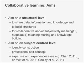 Collaborative learning: Aims


• Aim on a structural level
  – to share data, information and knowledge and
  – to build s...