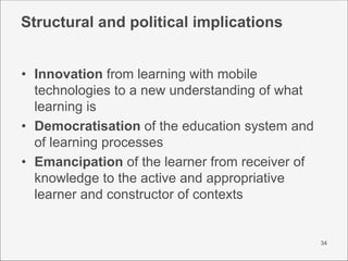 Structural and political implications


• Innovation from learning with mobile
  technologies to a new understanding of wh...