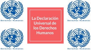 La Declaración
Universal de
los Derechos
Humanos
 