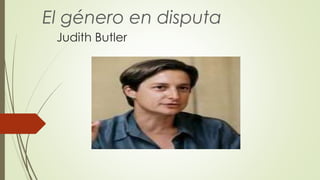 Judith Butler
El género en disputa
 