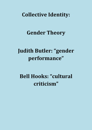 Collective Identity:


   Gender Theory


Judith Butler: “gender
    performance”


Bell Hooks: “cultural
      criticism”
 
