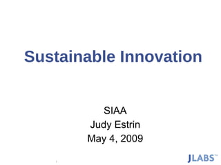   Sustainable Innovation SIAA Judy Estrin May 4, 2009 Copyright © Judy Estrin 2008 