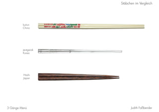 Judith Faßbender3 Gänge Menü
Stäbchen im Vergleich
Hashi
Japan
jeotgarak
Korea
kuá-zi
China
 