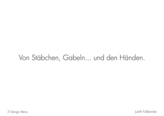Judith Faßbender3 Gänge Menü
Von Stäbchen, Gabeln... und den Händen.
 