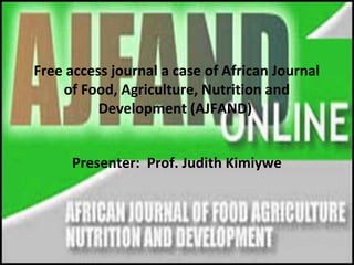 Free access journal a case of African Journal
of Food, Agriculture, Nutrition and
Development (AJFAND)
Presenter: Prof. Judith Kimiywe
 