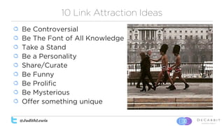 @JudithLewis
10 Link Attraction Ideas
Be Controversial
Be The Font of All Knowledge
Take a Stand
Be a Personality
Share/Cu...
