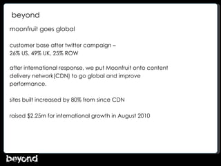 beyond <ul><li>moonfruit goes global </li></ul><ul><li>customer base after twitter campaign – </li></ul><ul><li>26% US, 49...