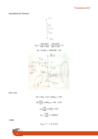 Transistores BJT
5
Equivalente de Thevenin:
𝑉𝐵 𝐵 =
10𝑉(10𝐾)
10𝐾 + 10𝐾
−
10𝑉(10𝐾)
10𝐾 + 10𝐾
= 0
𝑅 𝐵 = 𝑅1||𝑅2 = 10𝐾||10𝐾 = 5𝐾Ω
Por L.V.K:
0𝑉 + 5𝐾𝐼 𝐵 + 𝑉𝐵𝐸 + 600𝐼 𝐶𝑄 = 10𝑉
0𝑉 + 5𝐾𝐼 𝐵 + 0,7 + 600𝐼 𝐶𝑄 = 10𝑉
5𝐾 (
𝐼 𝐶𝑄
𝛽
) + 600𝐼 𝐶𝑄 = 10𝑉 − 0,7𝑉
𝐼 𝐶𝑄 (
5𝐾
200
+ 600) = 9.3𝑉
𝐼 𝐶𝑄 =
9,3𝑉
625
= 14,88𝑚𝐴
 